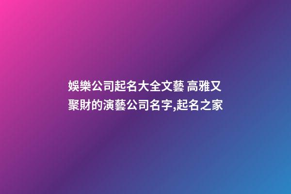 娛樂公司起名大全文藝 高雅又聚財的演藝公司名字,起名之家-第1張-公司起名-玄機派